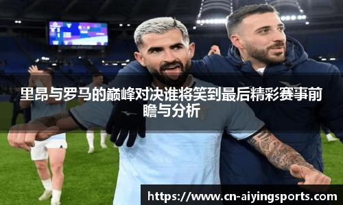 里昂与罗马的巅峰对决谁将笑到最后精彩赛事前瞻与分析